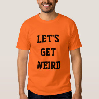 let's get weird shirt