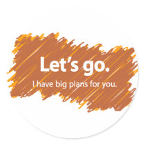 Let's go – I have big plans for you Round Sticker
