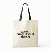 Lets Hug It Out Bitch bags