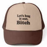 LET'S HUG IT OUT, BITCH hats