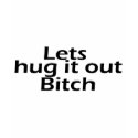 Lets Hug It Out Bitch t-shirts
