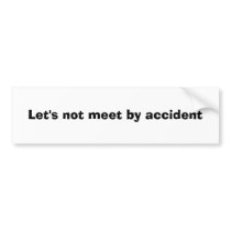 Let's not meet by accident bumper stickers