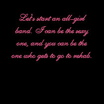 Let's start an all-girl band. I can be the sexy... t-shirts