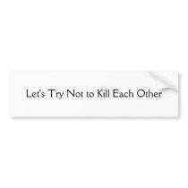 Let's Try Not to Kill Each Other Bumper Sticker