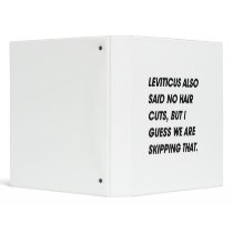LEVITICUS ALSO SAID NO HAIR CUTS. I GUESS WE ARE S 3 RING BINDER