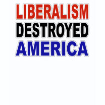 LIBERALISM DESTROYED AMERICA shirt