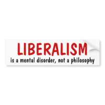 LIBERALISM, is a mental disorder, not a philosophy bumper stickers
