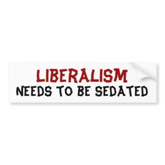 Liberalism, Needs to be sedated Bumper Sticker bumpersticker