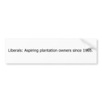 Liberals are aspiring plantation owners. bumper stickers