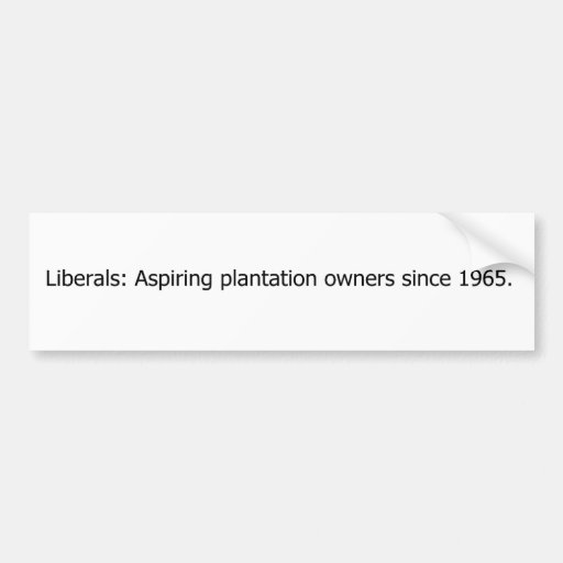 Liberals are aspiring plantation owners. bumper stickers