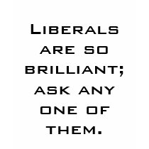 Liberals are so brilliant; ask any one of them. t-shirts by Winginit Liberals are so brilliant; ask any one of them. t-shirts