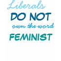 Liberals DO NOT own the word FEMINIST t-shirts by josiemarie Liberals DO NOT own the word FEMINIST t-shirts