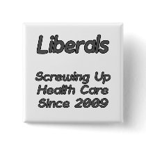 Liberals Screwing Up Health Care Since 2009 buttons