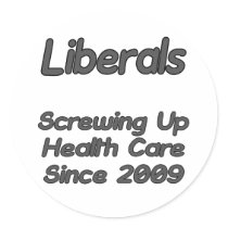 Liberals Screwing Up Health Care Since 2009 stickers