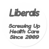 Liberals Screwing Up Health Care Since 2009 stickers