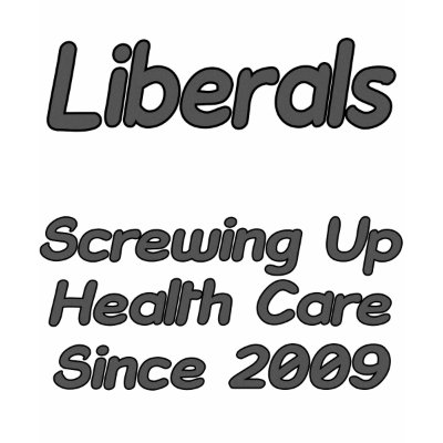Liberals Screwing Up Health Care Since 2009 T-shirt by cooltops