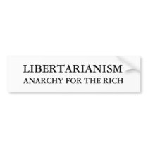 LIBERTARIANISM, ANARCHY FOR THE RICH BUMPER STICKER