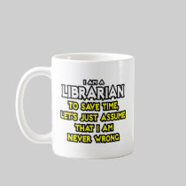 Librarian...Assume I Am Never Wrong Mugs