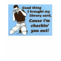 Library Card - Cause I'm Checking You Out! t-shirts