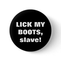 LICK MY BOOTS, slave! buttons