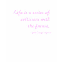 Life is a series of collisions with the future.... t shirt