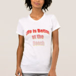 Life is Better at the Beach Tee Shirt