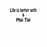 Life Is Better With A Mai Tai