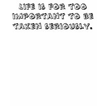 Life is for Too Important to be Taken Seriously. t-shirts by percypotter Life is for Too Important to be Taken Seriously. t-shirts