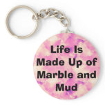 Life Is Made Up of Marble and Mud keychains