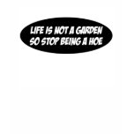 Life is not a garden t-shirts