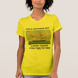Life Is Nothing But A Mary Celeste From Time To Shirts