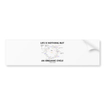 Life Is Nothing But An Organic Cycle (Krebs Cycle) Bumper Sticker
