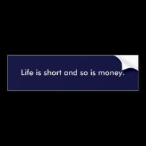 Life is short and so is money bumper sticker bumper stickers