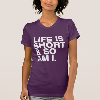 life is short and so am i shirt