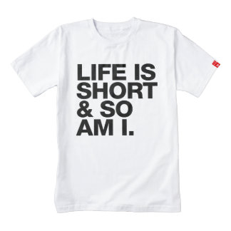 life is short and so am i shirt