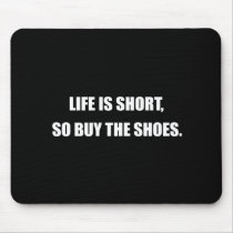 LIFE IS SHORT, SO BUY THE SHOES. mousepads by Shirtuosity LIFE IS SHORT, SO BUY THE SHOES. mousepads