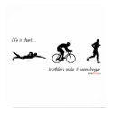 Life is short...triathlons make it seem longer. posters