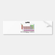 Life Is So Fundamentally Elemental Periodic Table bumper stickers