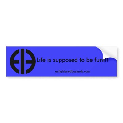 Life is supposed to be fun!!! ... bumper stickers by EnlightenedBastard