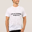 Life Is Supposed To Be FUN! t-shirts