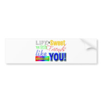 Life Is Sweet With Friends Like You Collections bumper stickers by weblord Life Is Sweet With Friends Like You Collections bumper stickers