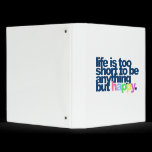 Life is too short to be anything but happy. 3 ring binder