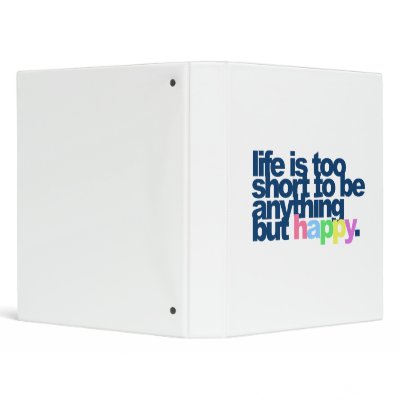 Life is too short to be anything but happy. binders