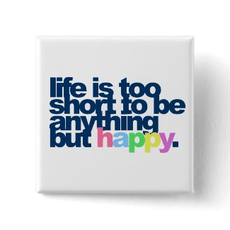Life is too short to be anything but happy. zazzle_button