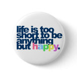 Life is too short to be anything but happy. button