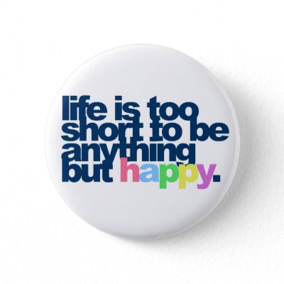 Life is too short to be anything but happy. buttons