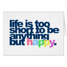 Life is too short to be anything but happy. card