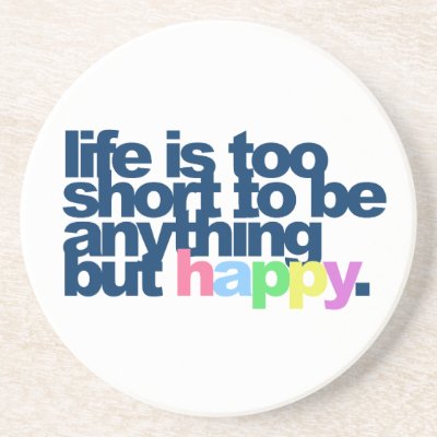 Life is too short to be anything but happy. drink coaster