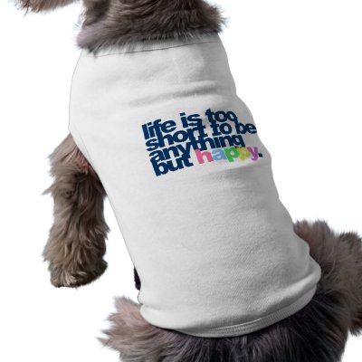 Life is too short to be anything but happy. pet clothing