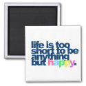 Life is too short to be anything but happy. fridge magnet